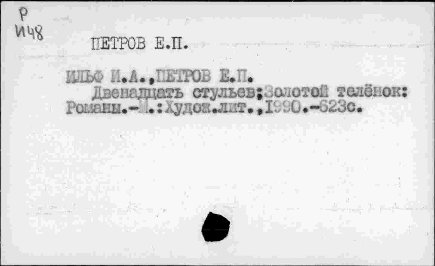 ﻿ПЕТРОВ Е.П.
ИЛЬФ И.А..ПЕТРОВ Е*П.
Двенадцать стульев;. ,олотоП теленок: Регланы.- .:дудоЕ.ллт.,1. Х.-623С.